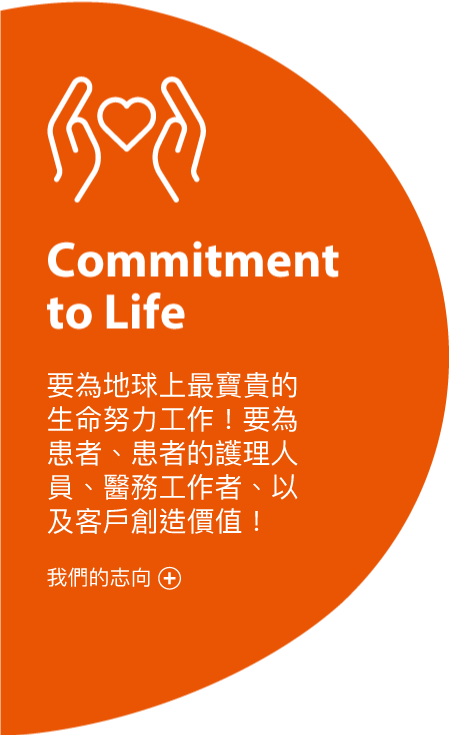 Commitment to Life 要為地球上最寶貴的生命努力工作！要為患者、患者的護理人員、醫務工作者、以及客戶創造價值！我們的任務